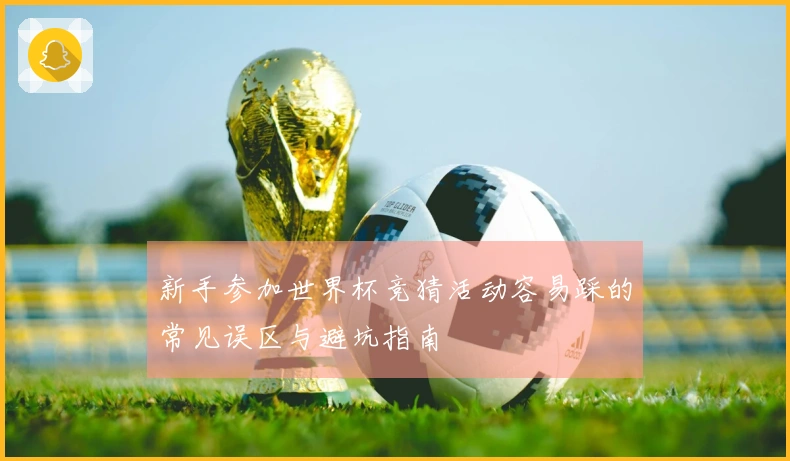 新手参加世界杯竞猜活动容易踩的常见误区与避坑指南